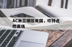 开云体育在线-AC米兰碾压美国，坎特点燃赛场的简单介绍